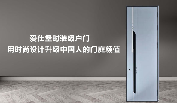 爱仕堡时装级户门，用时尚设计升级中国人的门庭颜值
